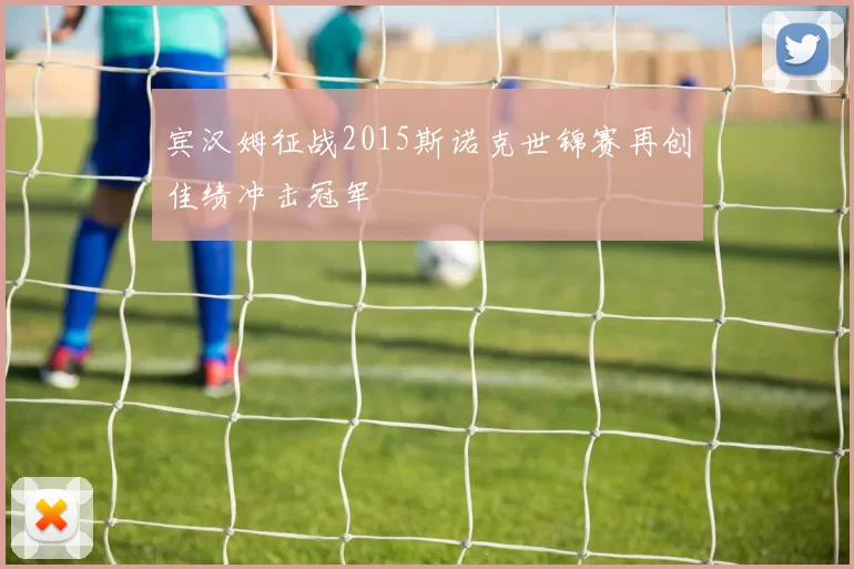 宾汉姆征战2015斯诺克世锦赛再创佳绩冲击冠军