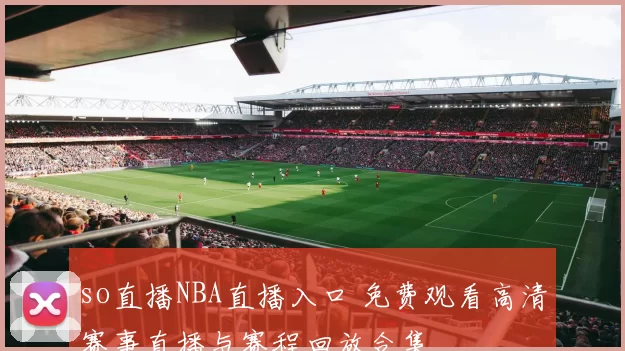 so直播NBA直播入口 免费观看高清赛事直播与赛程回放合集