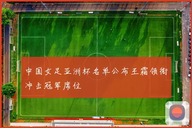 中国女足亚洲杯名单公布王霜领衔冲击冠军席位