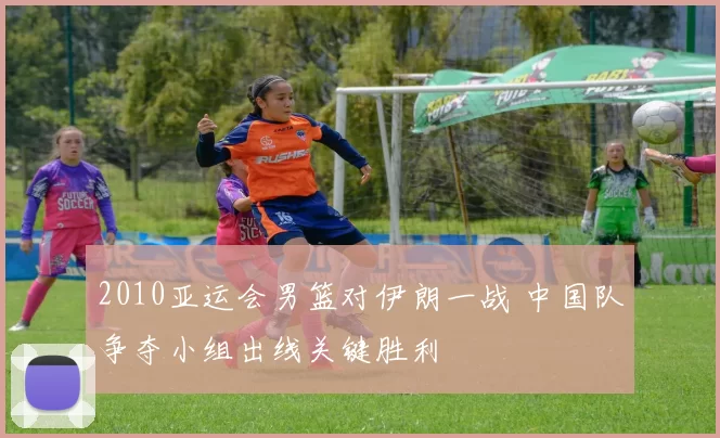 2010亚运会男篮对伊朗一战 中国队争夺小组出线关键胜利