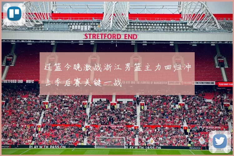 辽篮今晚激战浙江男篮主力回归冲击季后赛关键一战