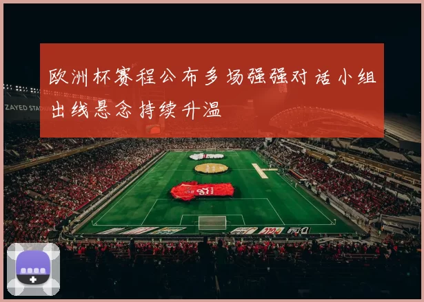 欧洲杯赛程公布多场强强对话小组出线悬念持续升温