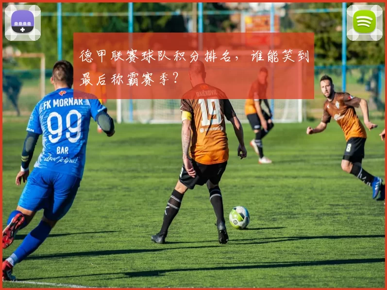 德甲联赛球队积分排名，谁能笑到最后称霸赛季？