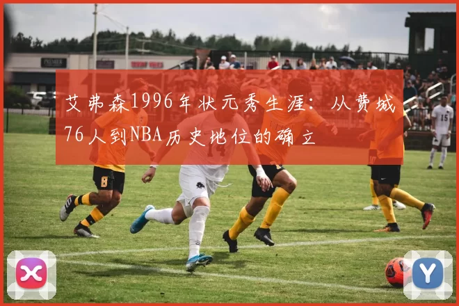艾弗森1996年状元秀生涯：从费城76人到NBA历史地位的确立