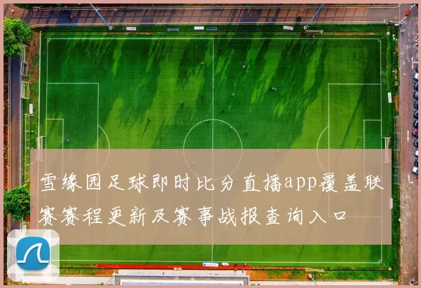 雪缘园足球即时比分直播app覆盖联赛赛程更新及赛事战报查询入口