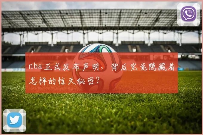 nba正式发布声明，背后究竟隐藏着怎样的惊天秘密？