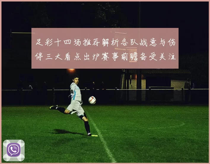 足彩十四场推荐解析各队战意与伤停三大看点出炉赛事前瞻备受关注