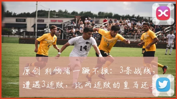 原创 利物浦一蹶不振：3条战线，遭遇3连败，比两连败的皇马还要惨