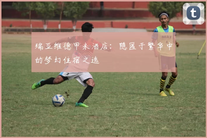 瑞亚维德甲米酒店：隐匿于繁华中的梦幻住宿之选