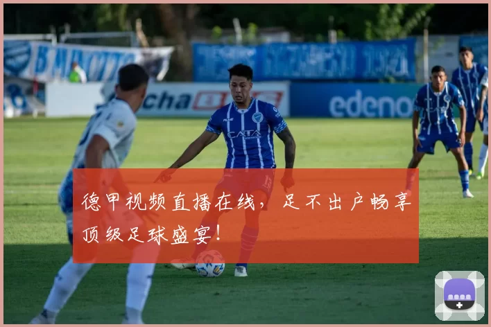 德甲视频直播在线，足不出户畅享顶级足球盛宴！