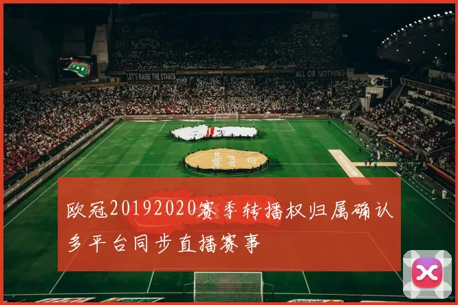 欧冠20192020赛季转播权归属确认多平台同步直播赛事