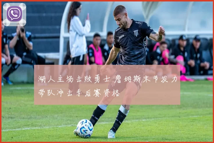 湖人主场击败勇士 詹姆斯末节发力带队冲击季后赛资格