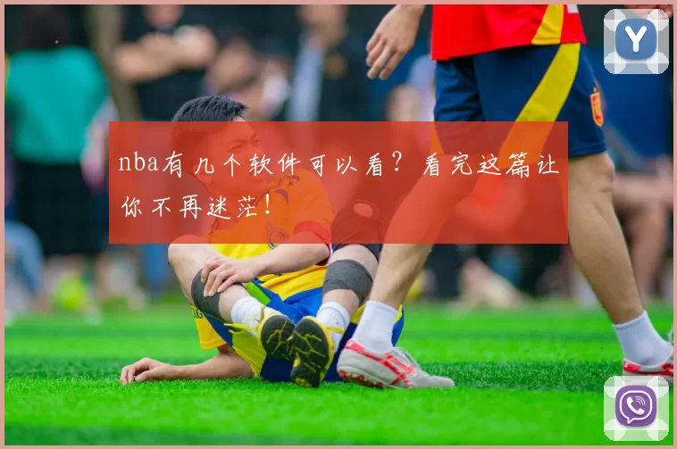 nba有几个软件可以看?看完这篇让你不再迷茫!