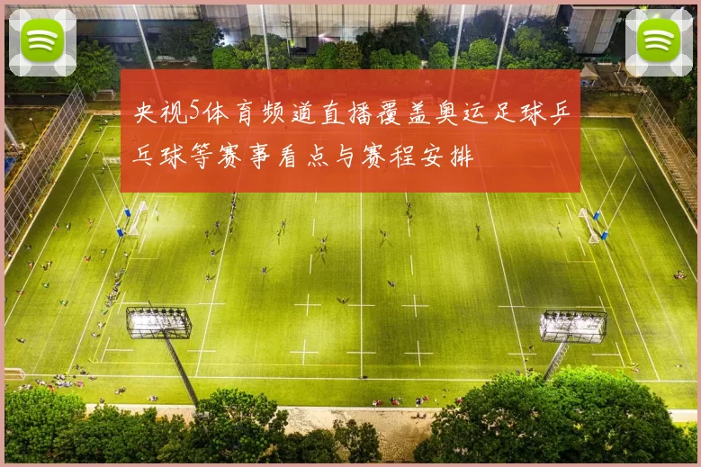 央视5体育频道直播覆盖奥运足球乒乓球等赛事看点与赛程安排