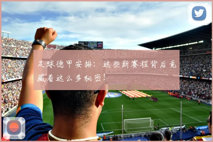 足球德甲安排：这些新赛程背后竟藏着这么多秘密！