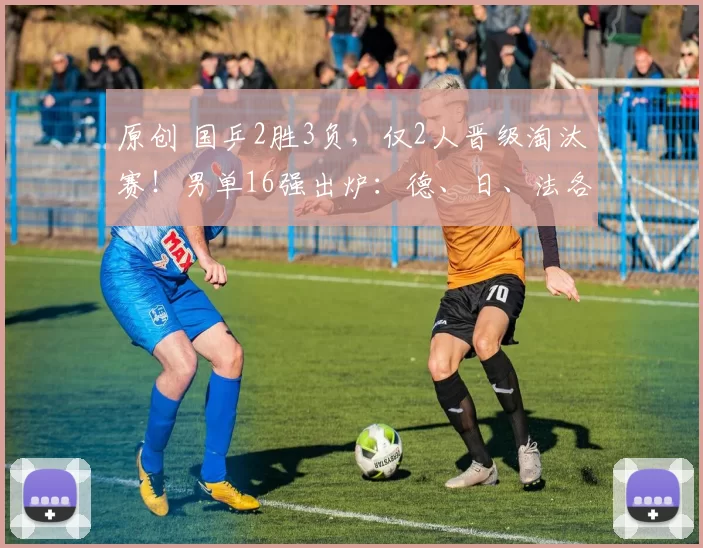 原创 国乒2胜3负，仅2人晋级淘汰赛！男单16强出炉：德、日、法各有三人