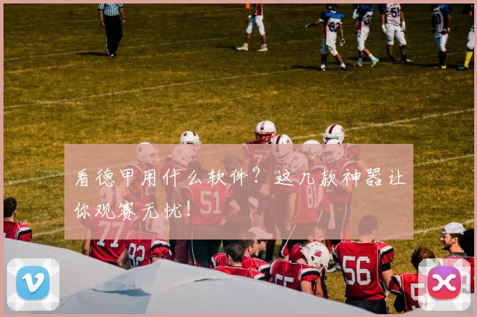 看德甲用什么软件？这几款神器让你观赛无忧！