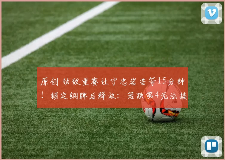 原创 劲敌重赛让宁忠岩苦等15分钟！锁定铜牌后释放：若跌第4无法接受