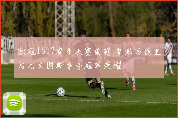 欧冠1617赛季决赛前瞻 皇家马德里与尤文图斯争夺冠军荣耀