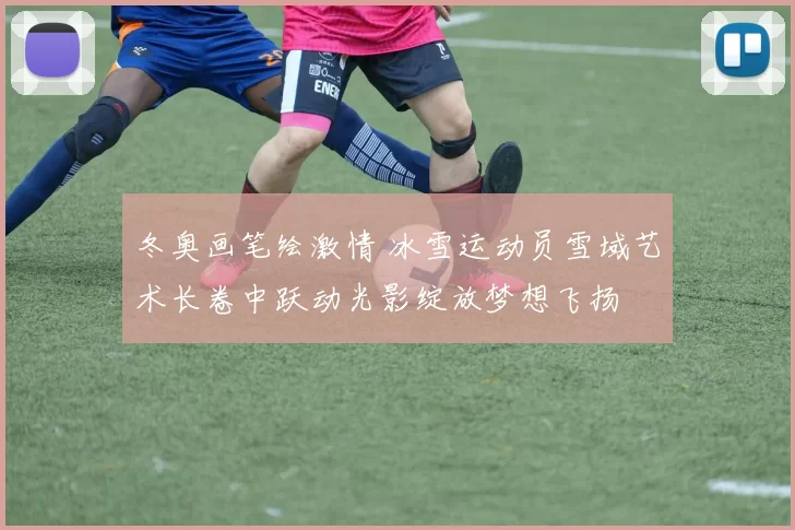 冬奥画笔绘激情 冰雪运动员雪域艺术长卷中跃动光影绽放梦想飞扬