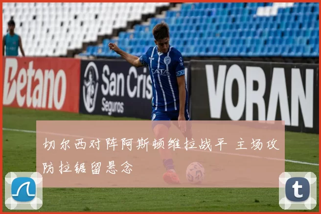 切尔西对阵阿斯顿维拉战平 主场攻防拉锯留悬念