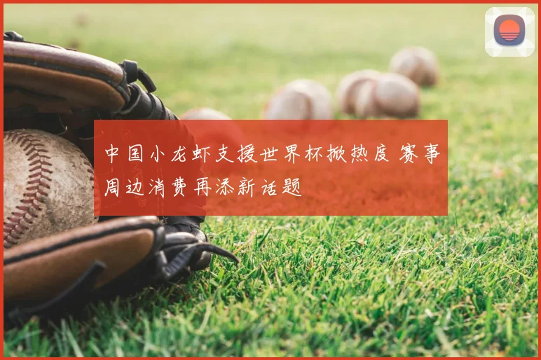 中国小龙虾支援世界杯掀热度 赛事周边消费再添新话题