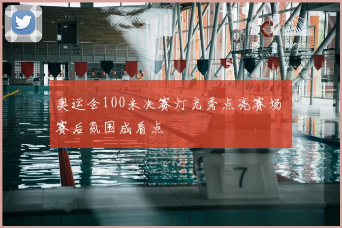奥运会100米决赛灯光秀点亮赛场 赛后氛围成看点
